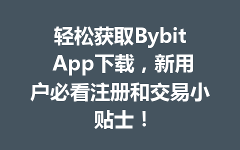 轻松获取Bybit App下载，新用户必看注册和交易小贴士！ 一