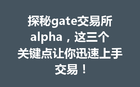 探秘gate交易所alpha,这三个关键点让你迅速上手交易! 一