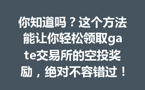 你知道吗？这个方法能让你轻松领取gate交易所的空投奖励，绝对不容错过！ 一