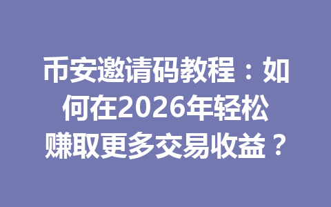 币安邀请码教程:如何在2026年轻松赚取更多交易收益? 一
