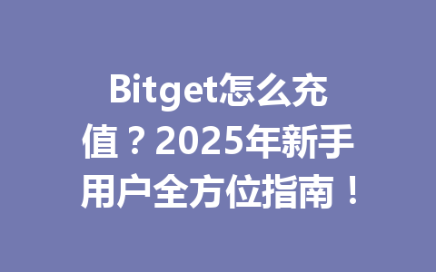 Bitget怎么充值?2025年新手用户全方位指南! 一