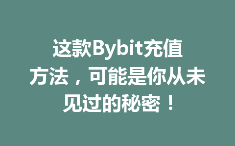 这款Bybit充值方法,可能是你从未见过的秘密! 一