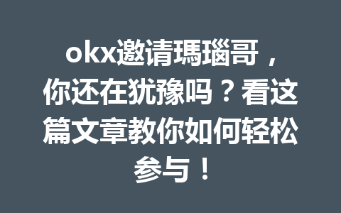 okx邀请瑪瑙哥，你还在犹豫吗？看这篇文章教你如何轻松参与！ 一