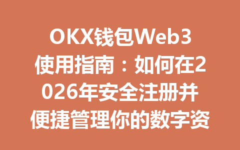 OKX钱包Web3使用指南:如何在2026年安全注册并便捷管理你的数字资产 一