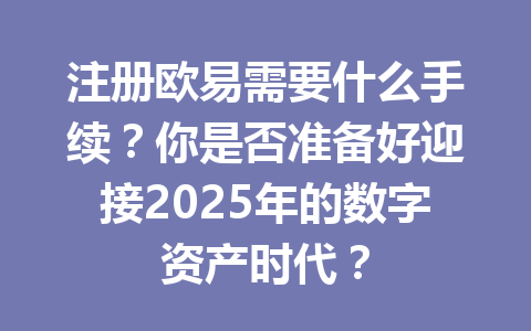 注册欧易需要什么手续?你是否准备好迎接2025年的数字资产时代? 一