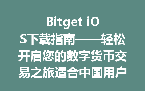 Bitget iOS下载指南——轻松开启您的数字货币交易之旅适合中国用户 一