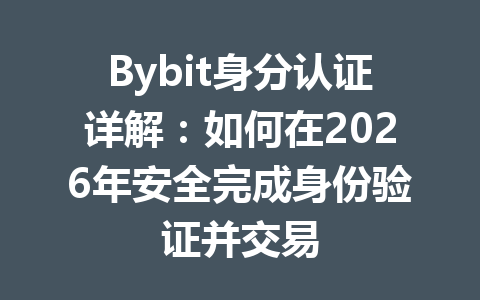 Bybit身分认证详解:如何在2026年安全完成身份验证并交易 一