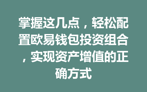掌握这几点,轻松配置欧易钱包投资组合,实现资产增值的正确方式 一