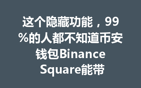 这个隐藏功能,99%的人都不知道币安钱包Binance Square能带来更多收益! 一