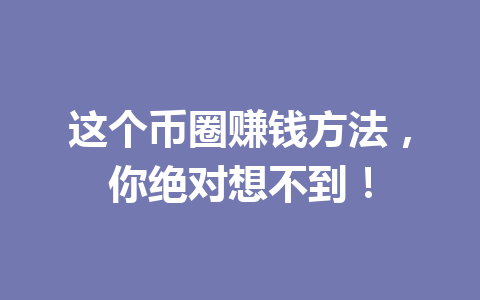 这个币圈赚钱方法，你绝对想不到！ 一