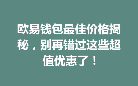 欧易钱包最佳价格揭秘,别再错过这些超值优惠了! 一