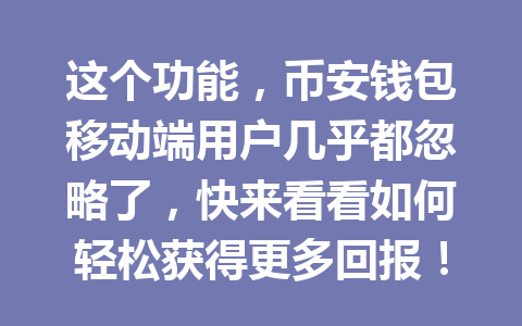这个功能,币安钱包移动端用户几乎都忽略了,快来看看如何轻松获得更多回报! 一