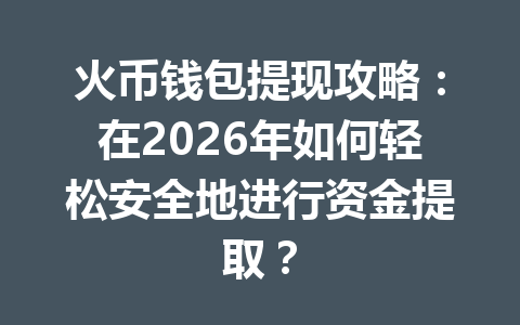 火币钱包提现攻略:在2026年如何轻松安全地进行资金提取? 一