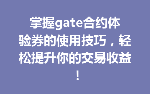 掌握gate合约体验券的使用技巧,轻松提升你的交易收益! 一