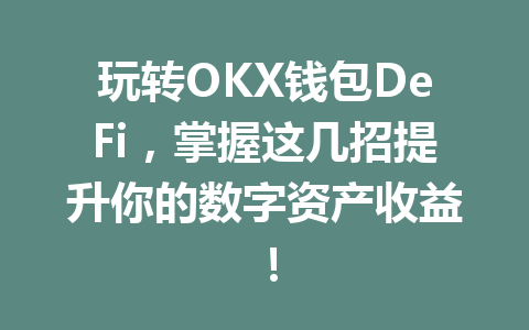 玩转OKX钱包DeFi，掌握这几招提升你的数字资产收益！ 一