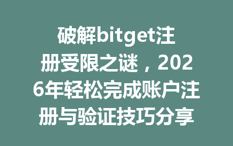 破解bitget注册受限之谜,2026年轻松完成账户注册与验证技巧分享 一