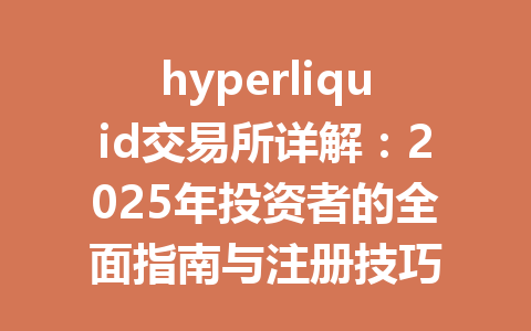 hyperliquid交易所详解：2025年投资者的全面指南与注册技巧 一