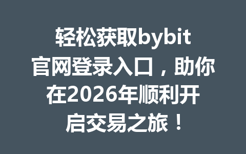 轻松获取bybit官网登录入口,助你在2026年顺利开启交易之旅! 一