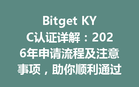 Bitget KYC认证详解:2026年申请流程及注意事项,助你顺利通过认证! 一