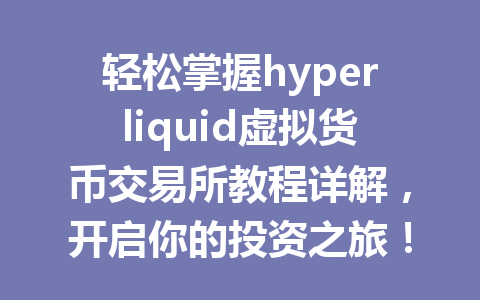 轻松掌握hyperliquid虚拟货币交易所教程详解,开启你的投资之旅! 一