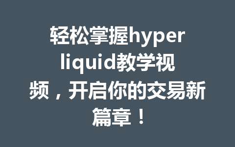 轻松掌握hyperliquid教学视频，开启你的交易新篇章！ 一