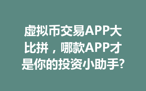 虚拟币交易APP大比拼,哪款APP才是你的投资小助手? 一
