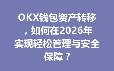 OKX钱包资产转移,如何在2026年实现轻松管理与安全保障? 一