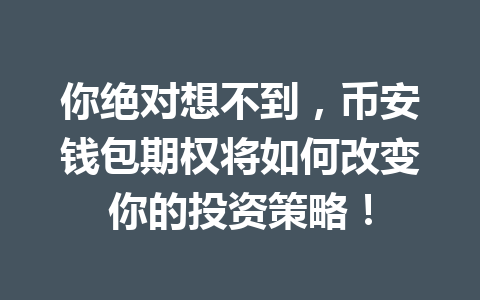 你绝对想不到,币安钱包期权将如何改变你的投资策略! 一