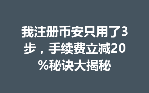 我注册币安只用了3步,手续费立减20%秘诀大揭秘 一