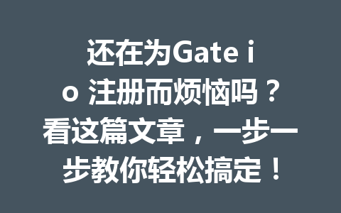 还在为Gate io 注册而烦恼吗?看这篇文章,一步一步教你轻松搞定! 一