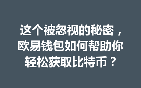 这个被忽视的秘密，欧易钱包如何帮助你轻松获取比特币？ 一