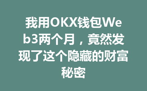 我用OKX钱包Web3两个月，竟然发现了这个隐藏的财富秘密 一