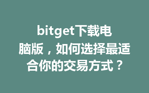 bitget下载电脑版,如何选择最适合你的交易方式? 一