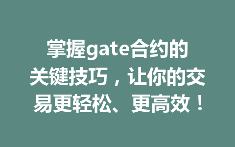 掌握gate合约的关键技巧，让你的交易更轻松、更高效！ 一
