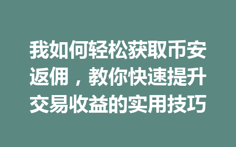 我如何轻松获取币安返佣,教你快速提升交易收益的实用技巧 一