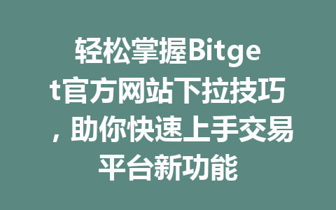 轻松掌握Bitget官方网站下拉技巧,助你快速上手交易平台新功能 一