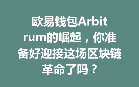 欧易钱包Arbitrum的崛起,你准备好迎接这场区块链革命了吗? 一
