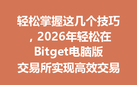 轻松掌握这几个技巧,2026年轻松在Bitget电脑版交易所实现高效交易! 一