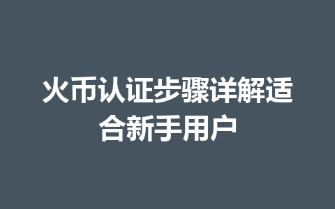 火币认证步骤详解适合新手用户 一