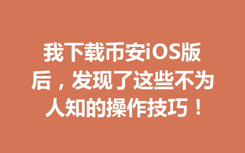 我下载币安iOS版后,发现了这些不为人知的操作技巧! 一