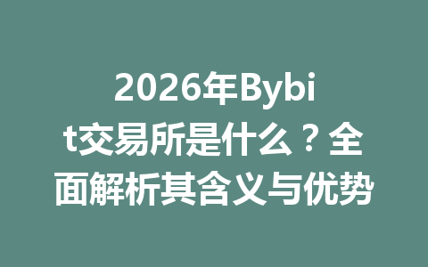 2026年Bybit交易所是什么？全面解析其含义与优势 一