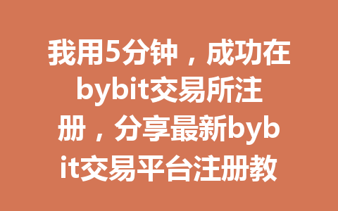 我用5分钟，成功在bybit交易所注册，分享最新bybit交易平台注册教程！ 一