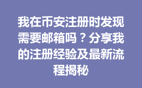 我在币安注册时发现需要邮箱吗?分享我的注册经验及最新流程揭秘 一