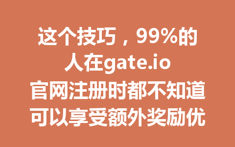 这个技巧，99%的人在gate.io官网注册时都不知道可以享受额外奖励优惠！ 一