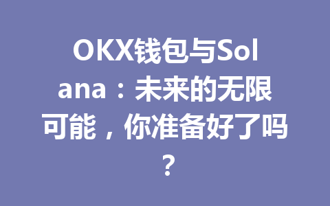 OKX钱包与Solana:未来的无限可能,你准备好了吗? 一