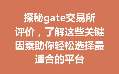 探秘gate交易所评价，了解这些关键因素助你轻松选择最适合的平台 一
