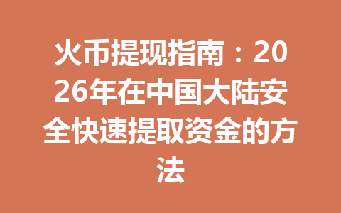 火币提现指南:2026年在中国大陆安全快速提取资金的方法 一