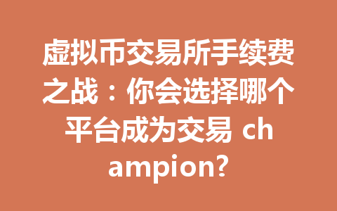 虚拟币交易所手续费之战:你会选择哪个平台成为交易 champion? 一