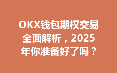 OKX钱包期权交易全面解析,2025年你准备好了吗? 一