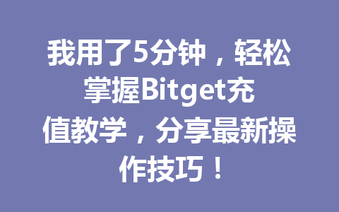 我用了5分钟,轻松掌握Bitget充值教学,分享最新操作技巧! 一